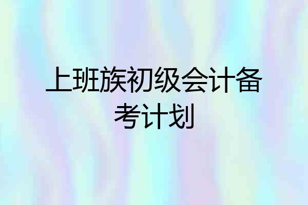 上班族初级会计备考计划