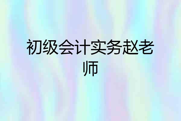 初级会计实务赵老师