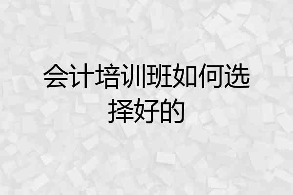 会计培训班如何选择好的