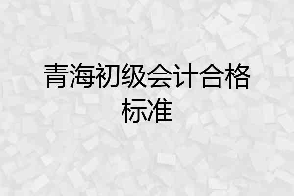 青海初级会计合格标准