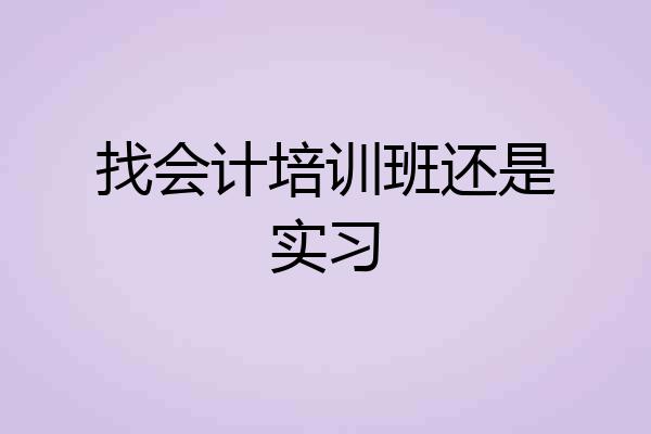 找会计培训班还是实习
