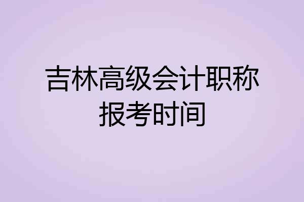吉林高级会计职称报考时间