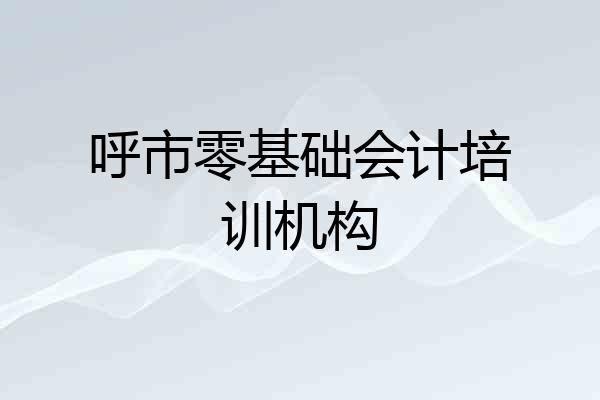 呼市零基础会计培训机构