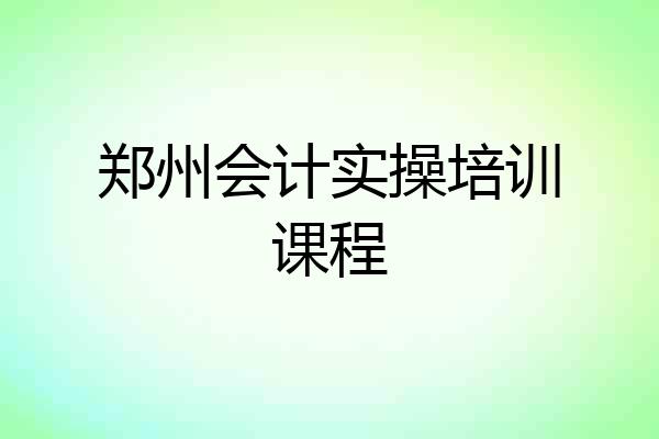 郑州会计实操培训课程