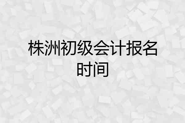 株洲初级会计报名时间