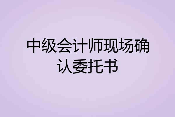 中级会计师现场确认委托书
