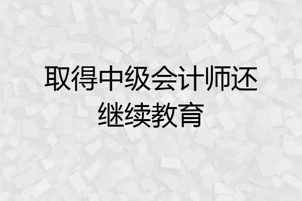 取得中级会计师还继续教育