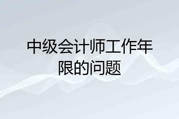 中级会计师工作年限的问题