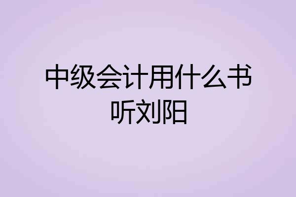 中级会计用什么书听刘阳