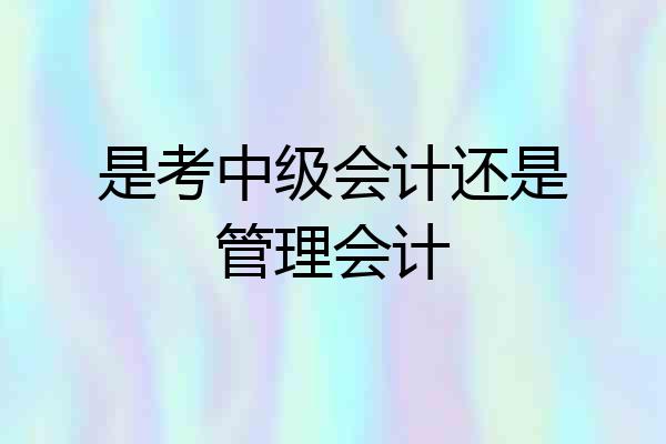 是考中级会计还是管理会计