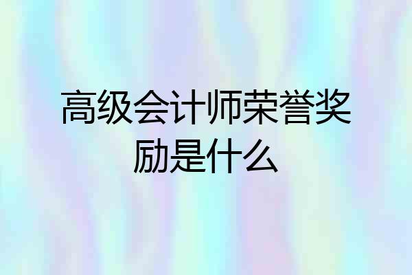 高级会计师荣誉奖励是什么
