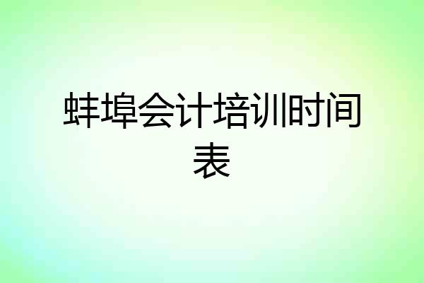 蚌埠会计培训时间表
