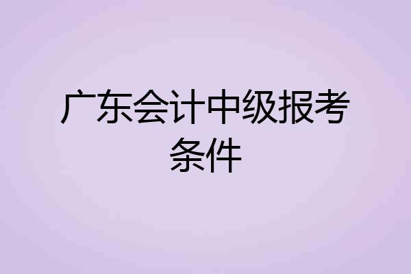 广东会计中级报考条件