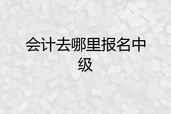会计去哪里报名中级