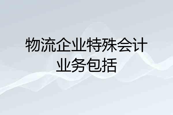 物流企业特殊会计业务包括