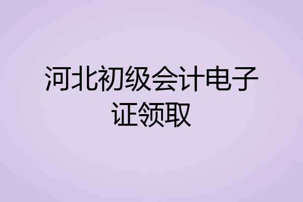 河北初级会计电子证领取