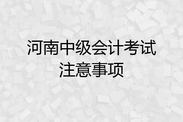 河南中级会计考试注意事项