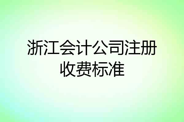 浙江会计公司注册收费标准