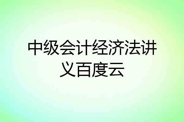 中级会计经济法讲义百度云
