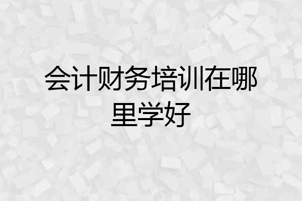 会计财务培训在哪里学好