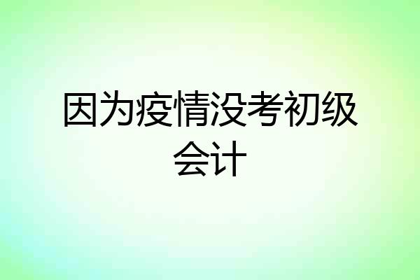 因为疫情没考初级会计