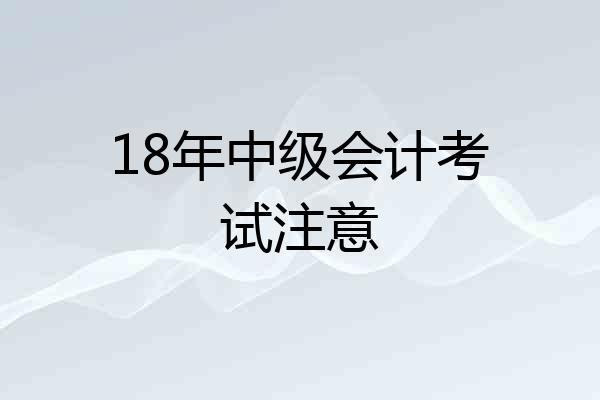 18年中级会计考试注意