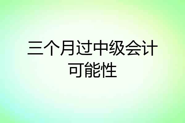 三个月过中级会计可能性