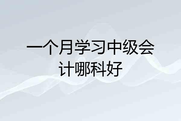 一个月学习中级会计哪科好
