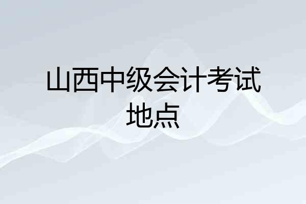 山西中级会计考试地点