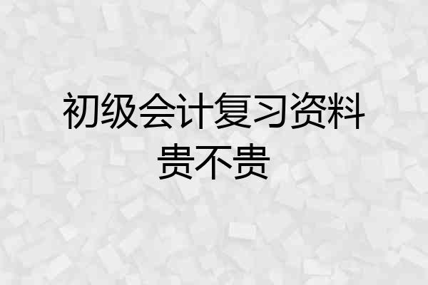 初级会计复习资料贵不贵