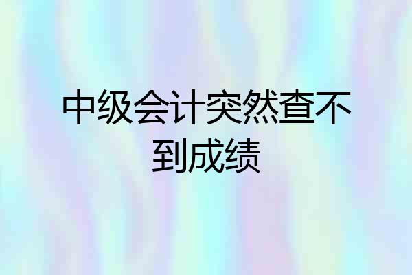中级会计突然查不到成绩