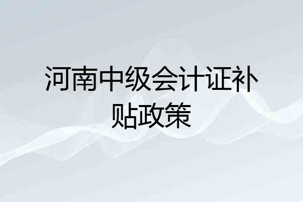 河南中级会计证补贴政策