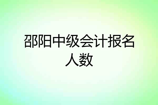 邵阳中级会计报名人数