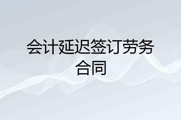 会计延迟签订劳务合同
