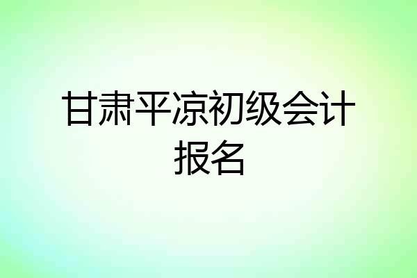 甘肃平凉初级会计报名