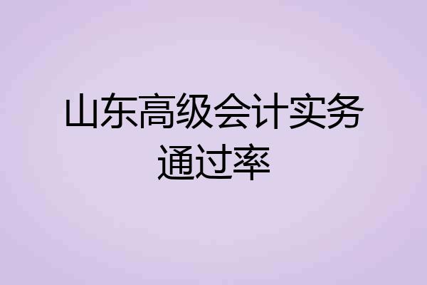 山东高级会计实务通过率