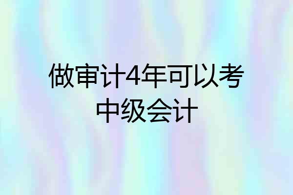 做审计4年可以考中级会计