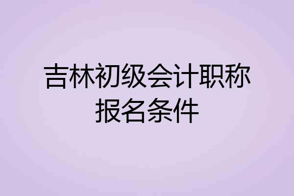 吉林初级会计职称报名条件