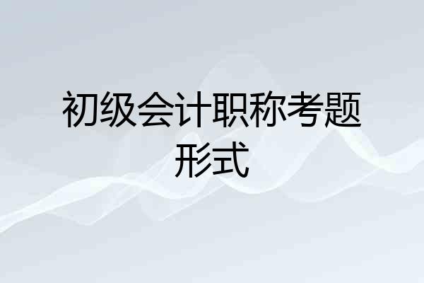 初级会计职称考题形式
