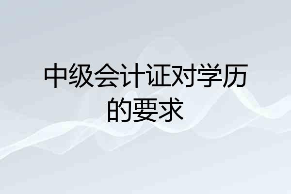 中级会计证对学历的要求