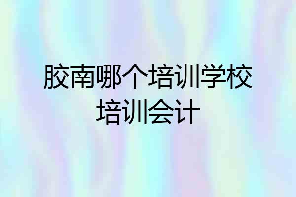 胶南哪个培训学校培训会计