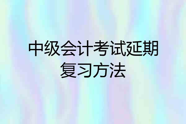 中级会计考试延期复习方法