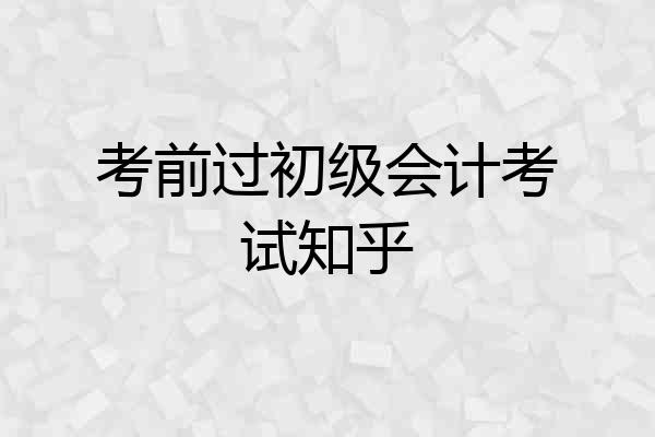 考前过初级会计考试知乎