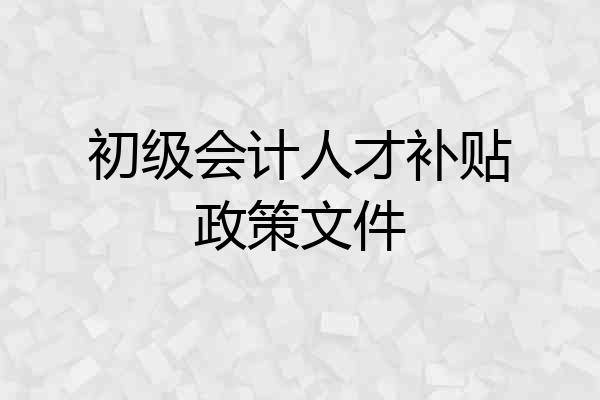 初级会计人才补贴政策文件