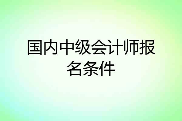 国内中级会计师报名条件