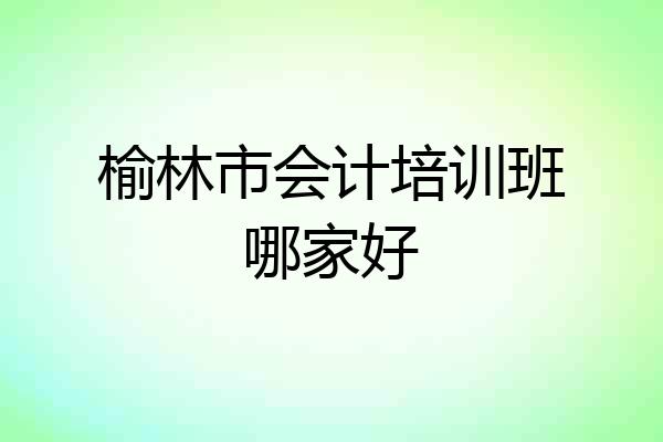 榆林市会计培训班哪家好