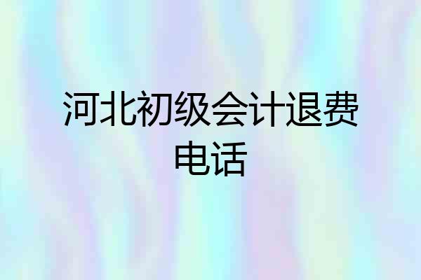 河北初级会计退费电话