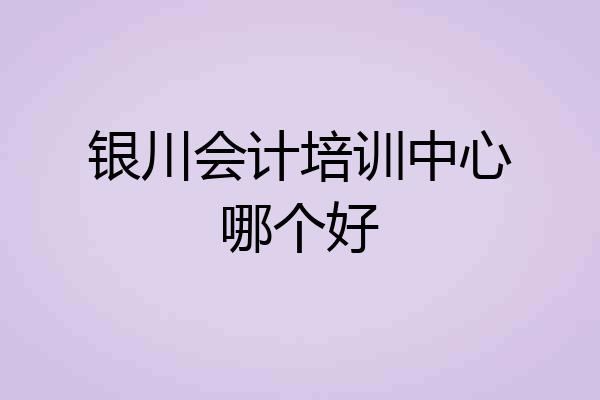 银川会计培训中心哪个好