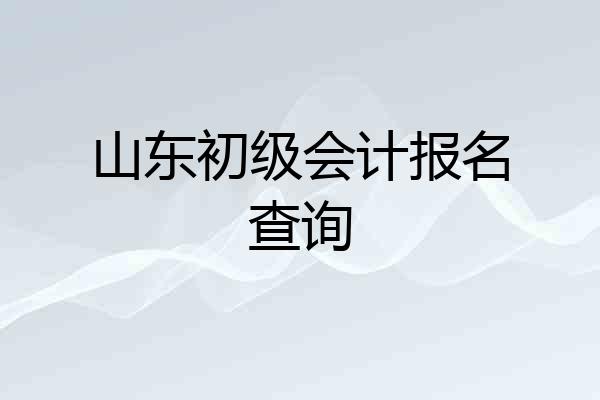山东初级会计报名查询