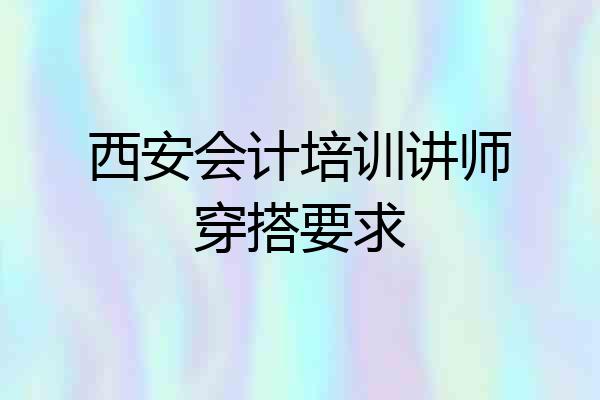 西安会计培训讲师穿搭要求